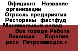 Официант › Название организации ­ Lubimrest › Отрасль предприятия ­ Рестораны, фастфуд › Минимальный оклад ­ 30 000 - Все города Работа » Вакансии   . Карелия респ.,Петрозаводск г.